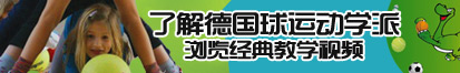 大鸡鸡操你逼了解德国球运动学派，浏览经典教学视频。